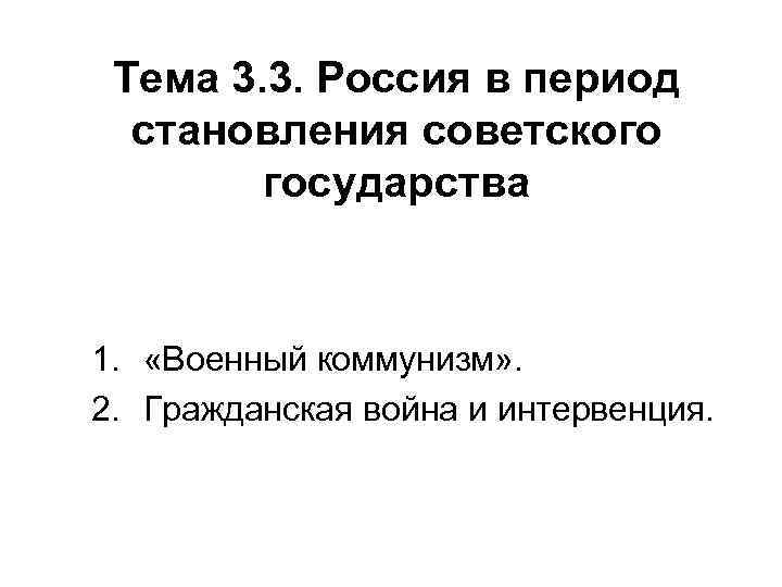 Тема 3. 3. Россия в период становления советского государства 1. «Военный коммунизм» . 2.