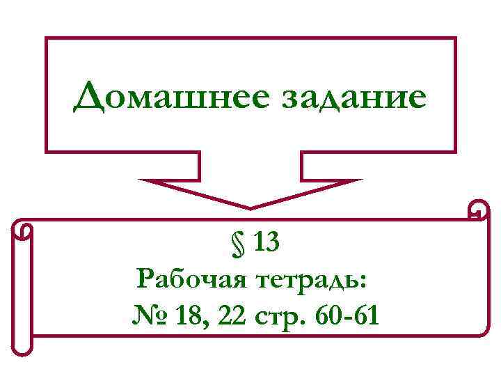 Домашнее задание § 13 Рабочая тетрадь: № 18, 22 стр. 60 -61 