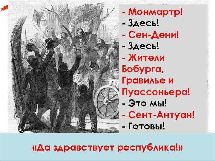- Монмартр! - Здесь! - Сен-Дени! - Здесь! - Жители Бобурга, Гравилье и Пуассоньера!