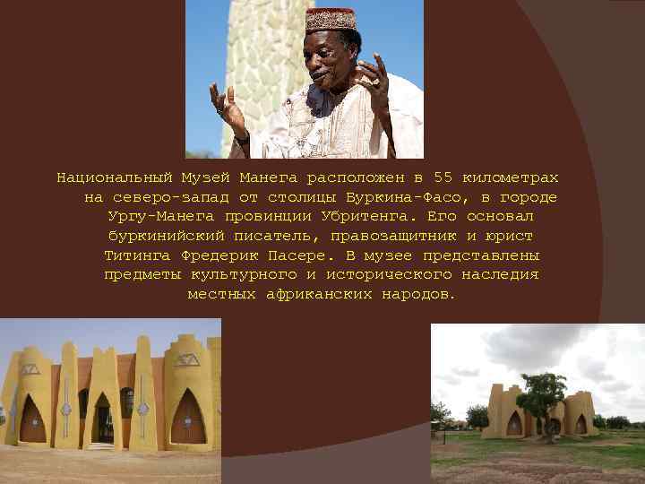 Национальный Музей Манега расположен в 55 километрах на северо-запад от столицы Буркина-Фасо, в городе