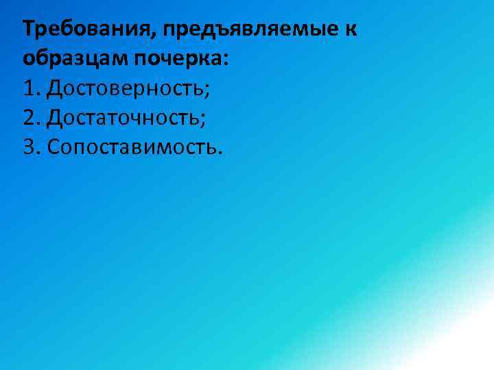 Требования, предъявляемые к образцам почерка: 1. Достоверность; 2. Достаточность; 3. Сопоставимость. 
