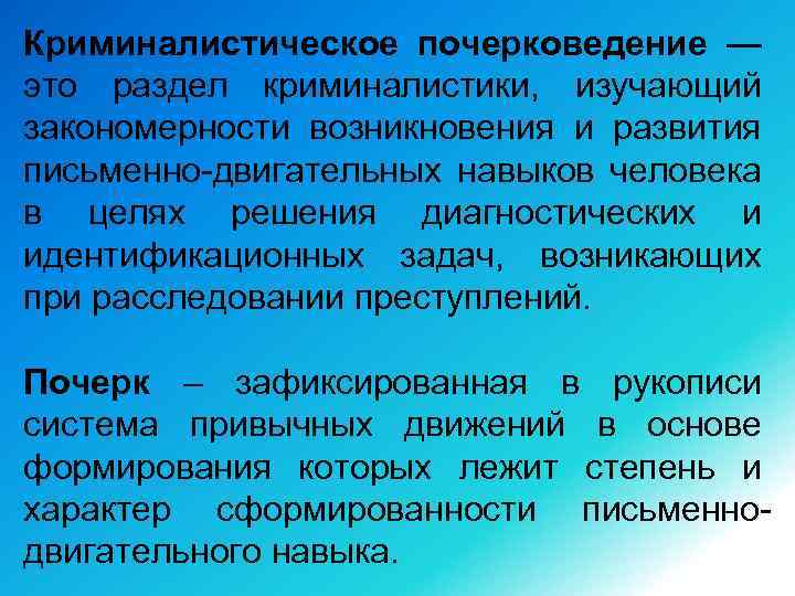 Криминалистическое почерковедение — это раздел криминалистики, изучающий закономерности возникновения и развития письменно-двигательных навыков человека