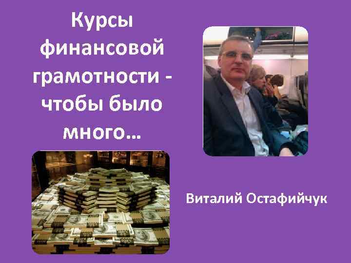 Курсы финансовой грамотности чтобы было много… Виталий Остафийчук 