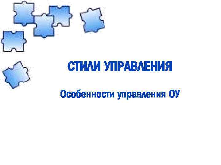 СТИЛИ УПРАВЛЕНИЯ Особенности управления ОУ 