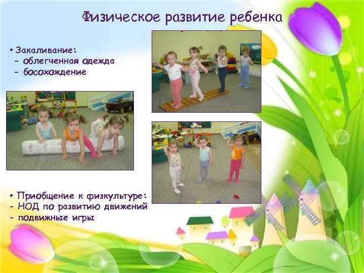 Физическое развитие ребенка • Закаливание: - облегченная одежда - босохождение • Приобщение к физкультуре:
