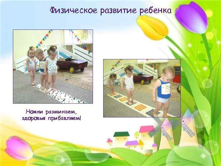 Физическое развитие ребенка Ножки разминаем, здоровья прибавляем! 