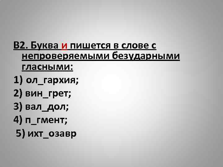 В 2. Буква и пишется в слове с непроверяемыми безударными гласными: 1) ол_гархия; 2)