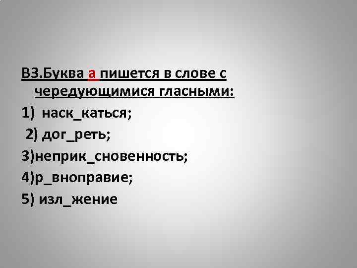 В 3. Буква а пишется в слове с чередующимися гласными: 1) наск_каться; 2) дог_реть;