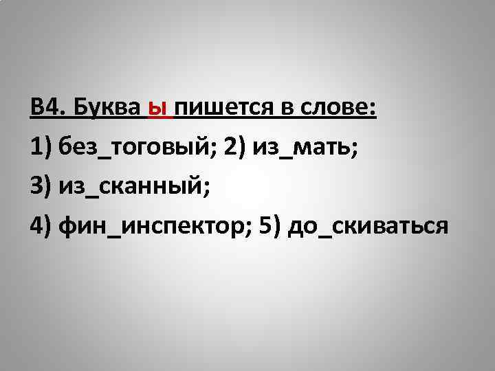 В 4. Буква ы пишется в слове: 1) без_тоговый; 2) из_мать; 3) из_сканный; 4)