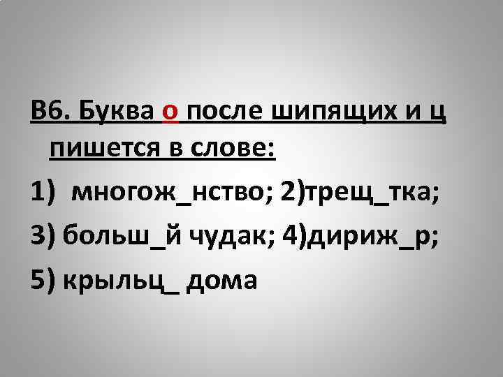 В 6. Буква о после шипящих и ц пишется в слове: 1) многож_нство; 2)трещ_тка;