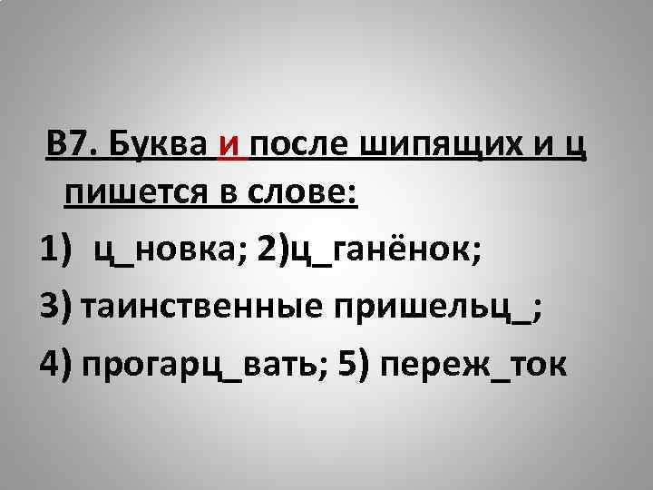  В 7. Буква и после шипящих и ц пишется в слове: 1) ц_новка;