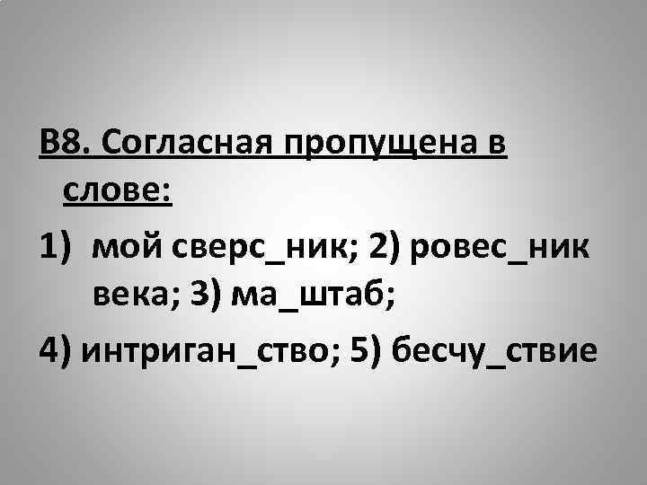 В 8. Согласная пропущена в слове: 1) мой сверс_ник; 2) ровес_ник века; 3) ма_штаб;