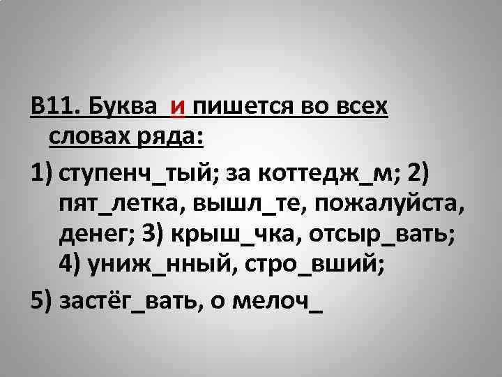 В 11. Буква и пишется во всех словах ряда: 1) ступенч_тый; за коттедж_м; 2)