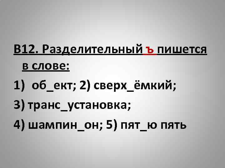 В 12. Разделительный ъ пишется в слове: 1) об_ект; 2) сверх_ёмкий; 3) транс_установка; 4)