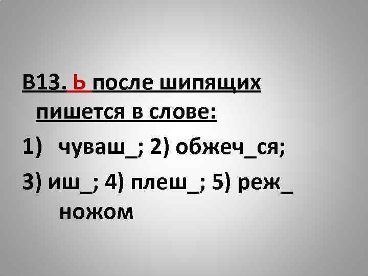 В 13. Ь после шипящих пишется в слове: 1) чуваш_; 2) обжеч_ся; 3) иш_;