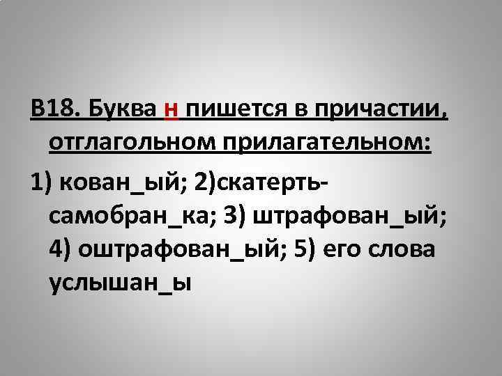 В 18. Буква н пишется в причастии, отглагольном прилагательном: 1) кован_ый; 2)скатертьсамобран_ка; 3) штрафован_ый;