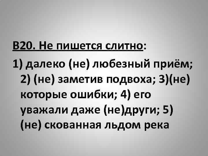 В 20. Не пишется слитно: 1) далеко (не) любезный приём; 2) (не) заметив подвоха;