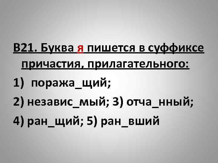 В 21. Буква я пишется в суффиксе причастия, прилагательного: 1) поража_щий; 2) независ_мый; 3)