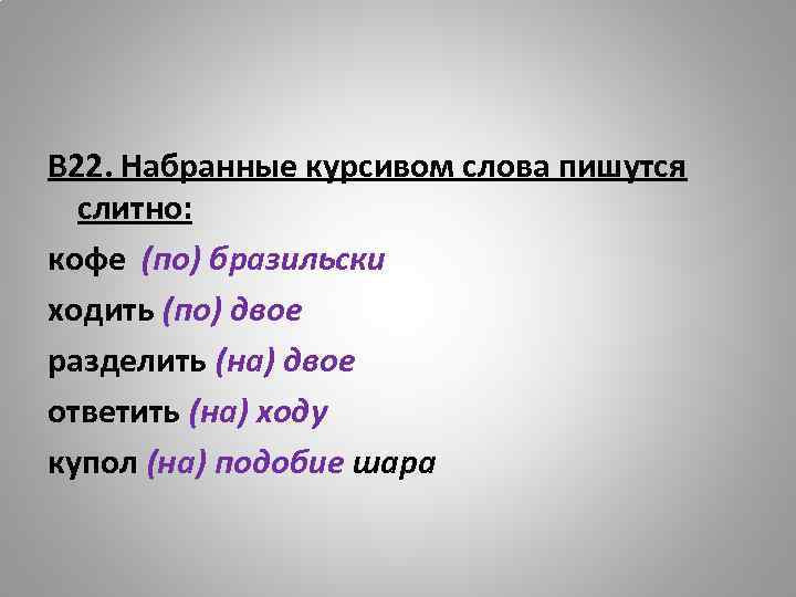 В 22. Набранные курсивом слова пишутся слитно: кофе (по) бразильски ходить (по) двое разделить