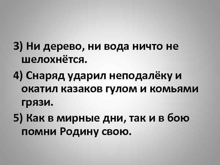 3) Ни дерево, ни вода ничто не шелохнётся. 4) Снаряд ударил неподалёку и окатил