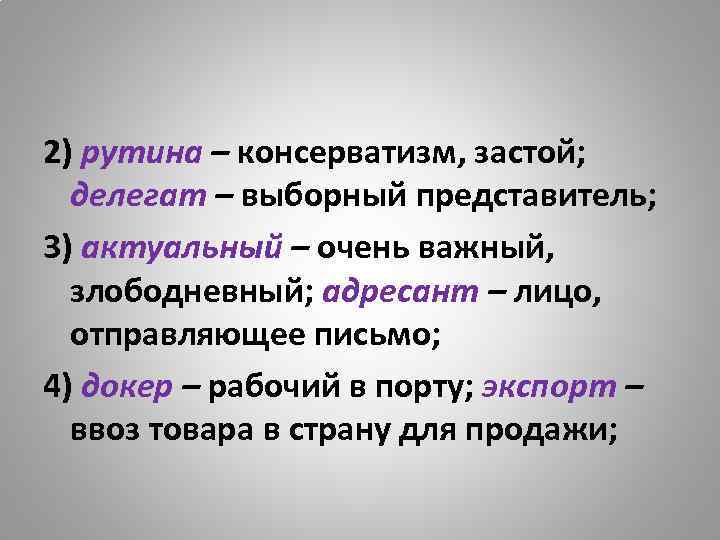 2) рутина – консерватизм, застой; делегат – выборный представитель; 3) актуальный – очень важный,