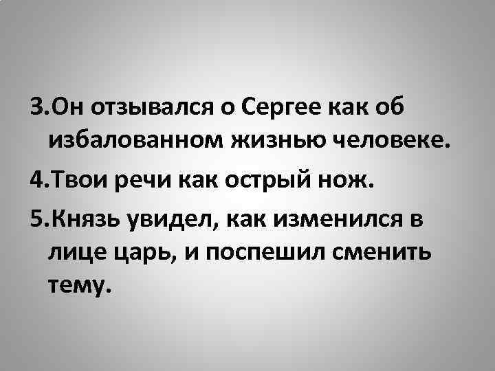 3. Он отзывался о Сергее как об избалованном жизнью человеке. 4. Твои речи как