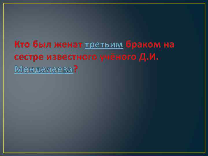 Кто был женат третьим браком на сестре известного учёного Д. И. Менделеева? 