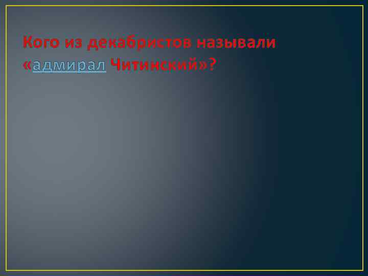 Кого из декабристов называли «адмирал Читинский» ? 