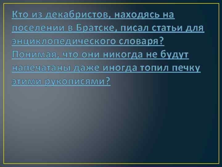 Кто из декабристов, находясь на поселении в Братске, писал статьи для энциклопедического словаря? Понимая,