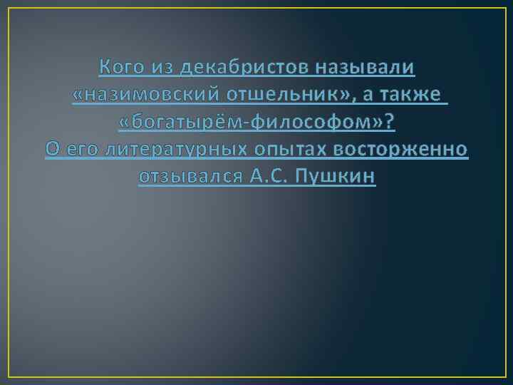 Кого из декабристов называли «назимовский отшельник» , а также «богатырём-философом» ? О его литературных