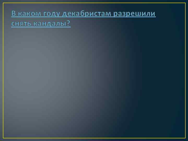 В каком году декабристам разрешили снять кандалы? 