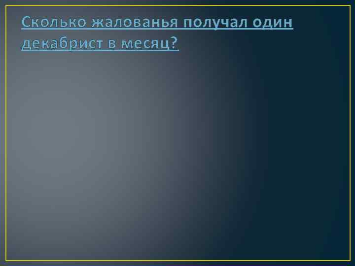 Сколько жалованья получал один декабрист в месяц? 