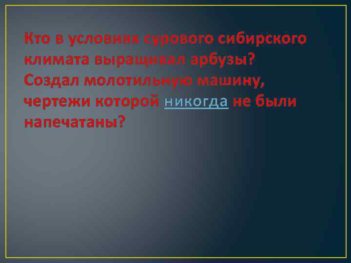 Кто в условиях сурового сибирского климата выращивал арбузы? Создал молотильную машину, чертежи которой никогда