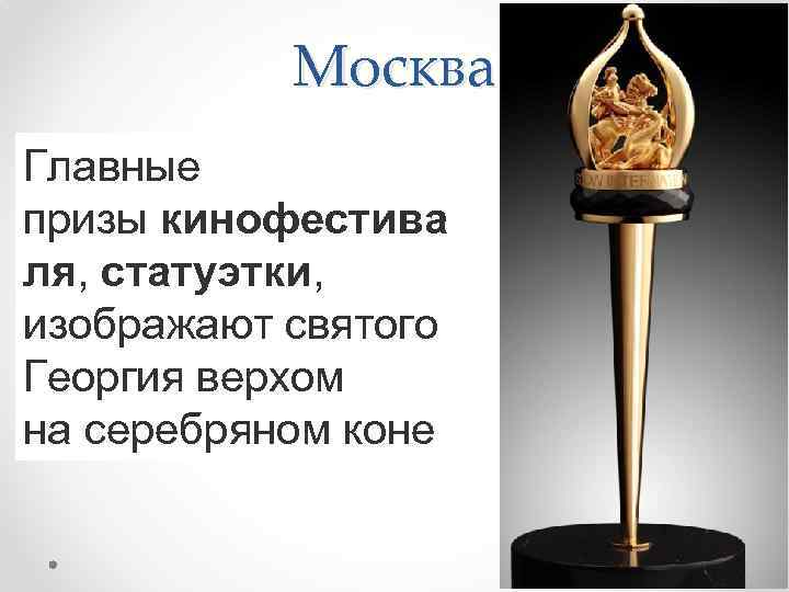 Москва Главные призы кинофестива ля, статуэтки, изображают святого Георгия верхом на серебряном коне 