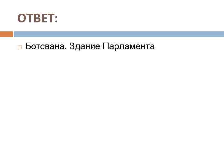 ОТВЕТ: Ботсвана. Здание Парламента 