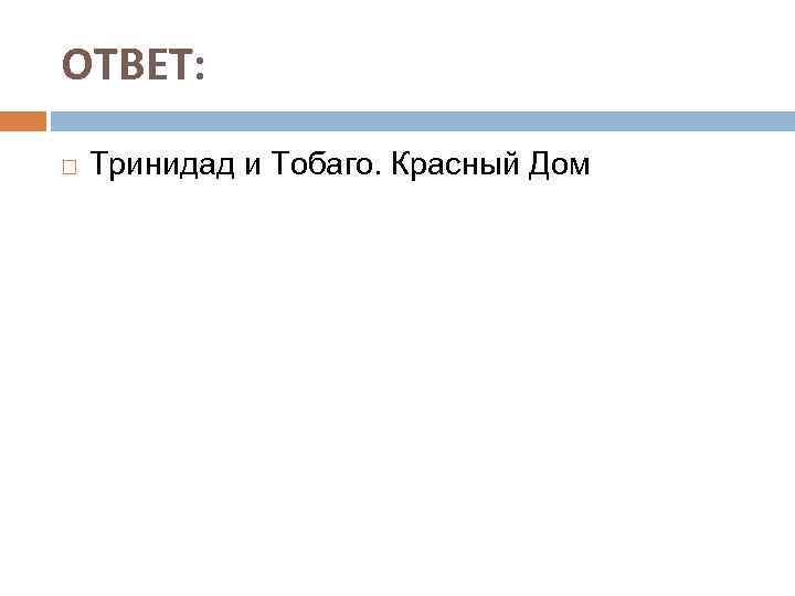 ОТВЕТ: Тринидад и Тобаго. Красный Дом 