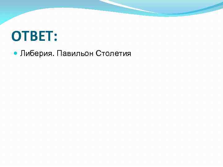 ОТВЕТ: Либерия. Павильон Столетия 