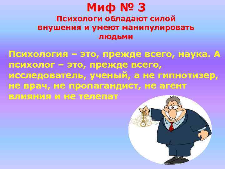 Миф № 3 Психологи обладают силой внушения и умеют манипулировать людьми Психология – это,