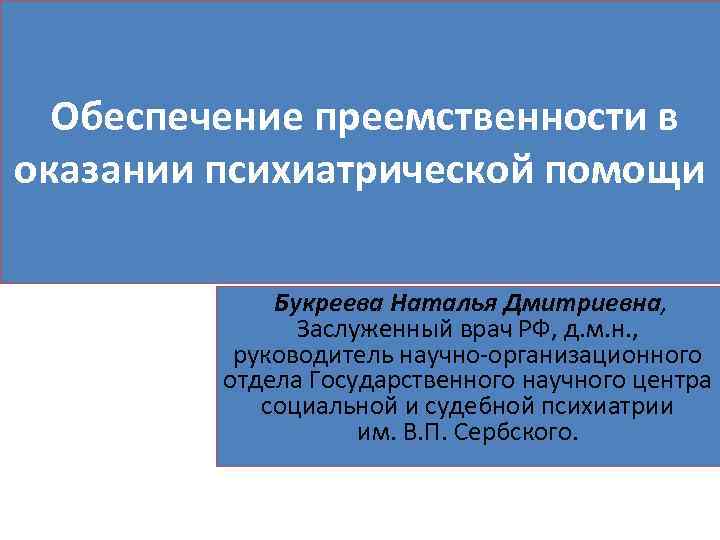  Обеспечение преемственности в оказании психиатрической помощи Букреева Наталья Дмитриевна, Заслуженный врач РФ, д.