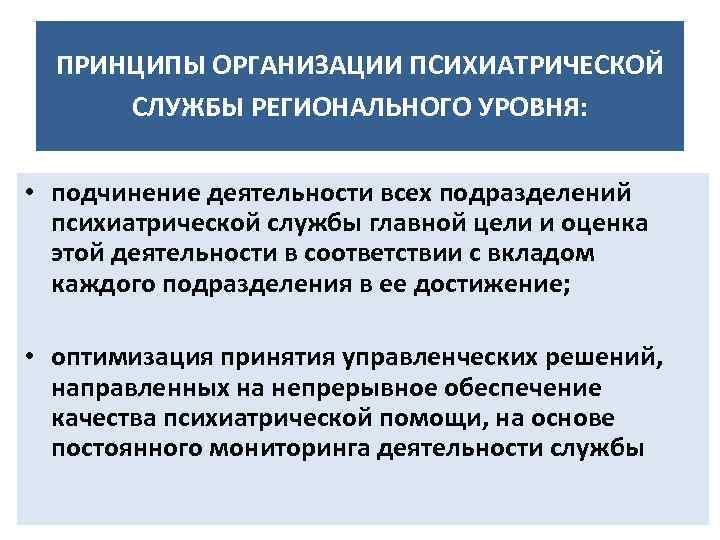 ПРИНЦИПЫ ОРГАНИЗАЦИИ ПСИХИАТРИЧЕСКОЙ СЛУЖБЫ РЕГИОНАЛЬНОГО УРОВНЯ: • подчинение деятельности всех подразделений психиатрической службы главной