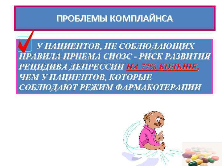 ПРОБЛЕМЫ КОМПЛАЙНСА У ПАЦИЕНТОВ, НЕ СОБЛЮДАЮЩИХ ПРАВИЛА ПРИЕМА СИОЗС - РИСК РАЗВИТИЯ РЕЦИДИВА ДЕПРЕССИИ