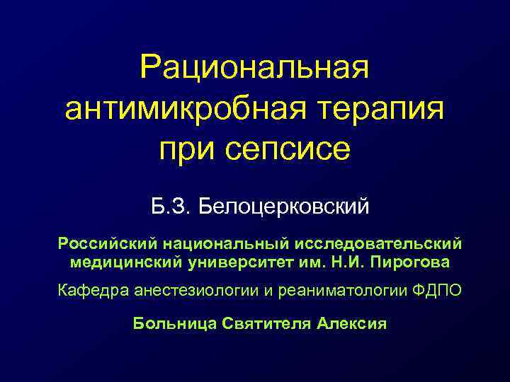 Рациональная антимикробная терапия при сепсисе Б. З. Белоцерковский Российский национальный исследовательский медицинский университет им.