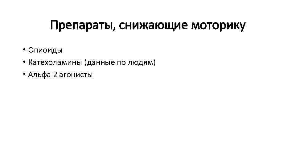 Препараты, снижающие моторику • Опиоиды • Катехоламины (данные по людям) • Альфа 2 агонисты