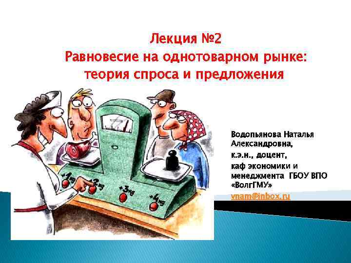Лекция № 2 Равновесие на однотоварном рынке: теория спроса и предложения Водопьянова Наталья Александровна,