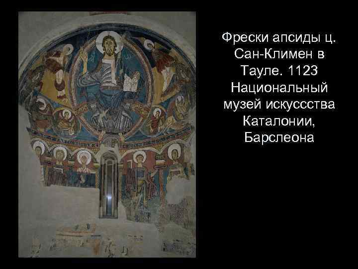 Фрески апсиды ц. Сан-Климен в Тауле. 1123 Национальный музей искуссства Каталонии, Барслеона 