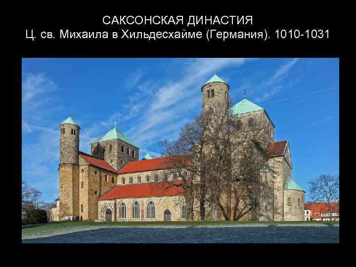 САКСОНСКАЯ ДИНАСТИЯ Ц. св. Михаила в Хильдесхайме (Германия). 1010 -1031 