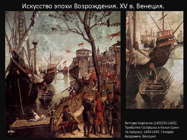 Искусство эпохи Возрождения. XV в. Венеция. Витторе Карпаччо (1455/65 -1426). Прибытие Св. Урсулы в