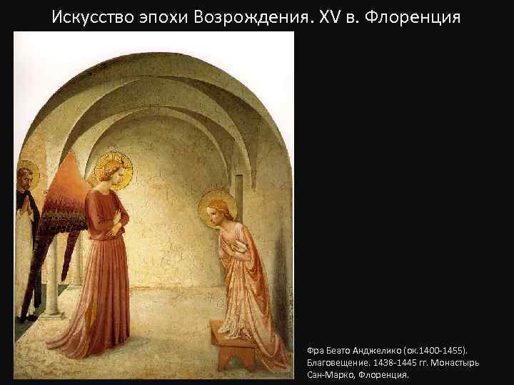 Искусство эпохи Возрождения. XV в. Флоренция Фра Беато Анджелико (ок. 1400 -1455). Благовещение. 1438