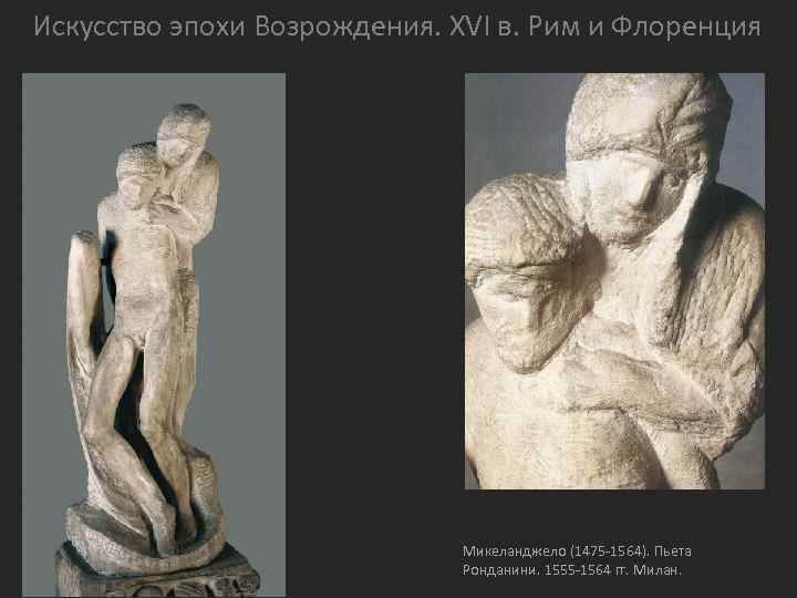 Искусство эпохи Возрождения. XVI в. Рим и Флоренция Микеланджело (1475 -1564). Пьета Ронданини. 1555