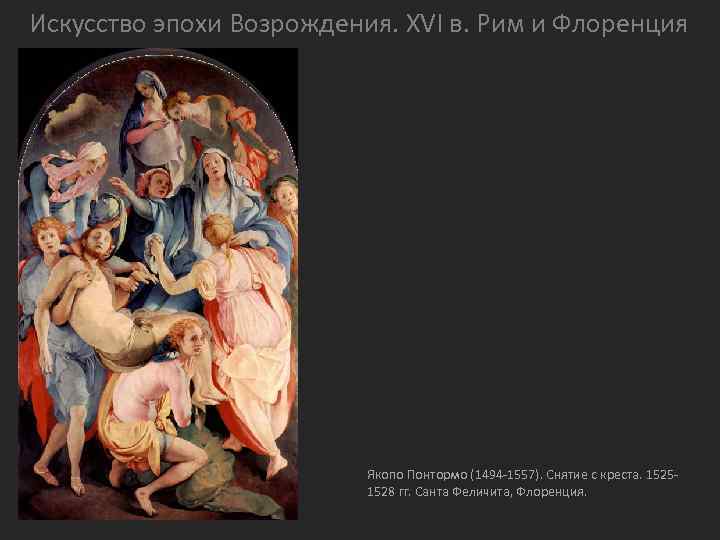 Искусство эпохи Возрождения. XVI в. Рим и Флоренция Якопо Понтормо (1494 -1557). Снятие с